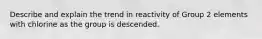 Describe and explain the trend in reactivity of Group 2 elements with chlorine as the group is descended.