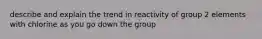 describe and explain the trend in reactivity of group 2 elements with chlorine as you go down the group