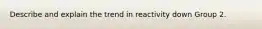 Describe and explain the trend in reactivity down Group 2.