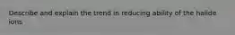 Describe and explain the trend in reducing ability of the halide ions