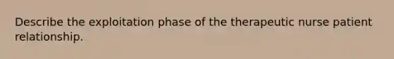 Describe the exploitation phase of the therapeutic nurse patient relationship.