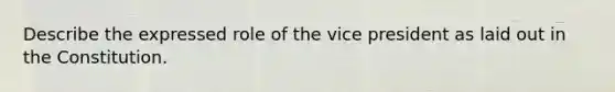 Describe the expressed role of the vice president as laid out in the Constitution.