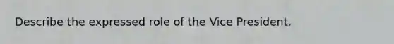 Describe the expressed role of the Vice President.