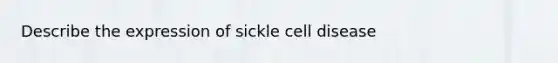 Describe the expression of sickle cell disease