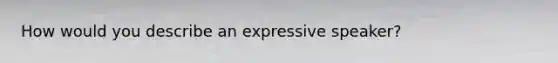 How would you describe an expressive speaker?