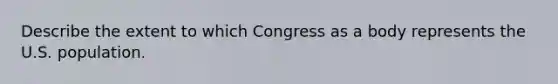 Describe the extent to which Congress as a body represents the U.S. population.