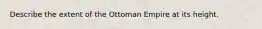 Describe the extent of the Ottoman Empire at its height.