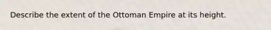 Describe the extent of the Ottoman Empire at its height.