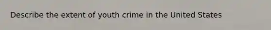 Describe the extent of youth crime in the United States