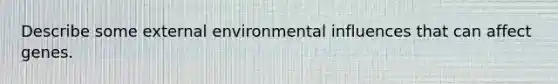 Describe some external environmental influences that can affect genes.