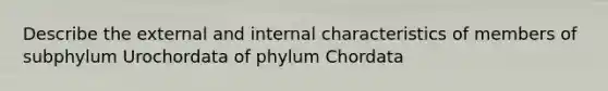 Describe the external and internal characteristics of members of subphylum Urochordata of phylum Chordata