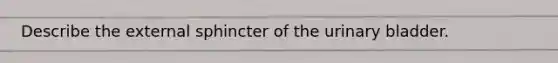 Describe the external sphincter of the urinary bladder.