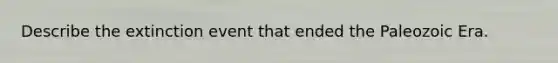 Describe the extinction event that ended the Paleozoic Era.