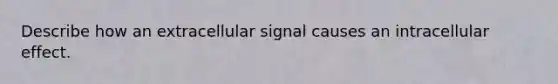 Describe how an extracellular signal causes an intracellular effect.