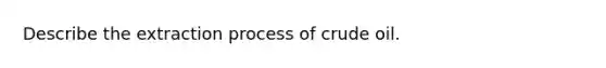 Describe the extraction process of crude oil.