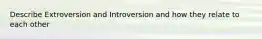 Describe Extroversion and Introversion and how they relate to each other