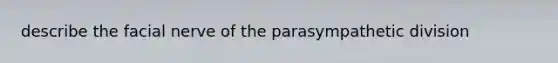 describe the facial nerve of the parasympathetic division