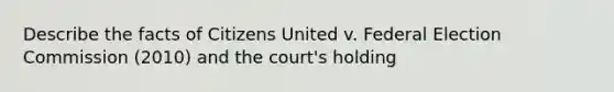 Describe the facts of Citizens United v. Federal Election Commission (2010) and the court's holding