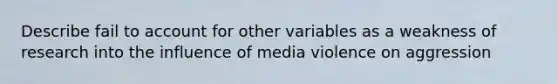 Describe fail to account for other variables as a weakness of research into the influence of media violence on aggression