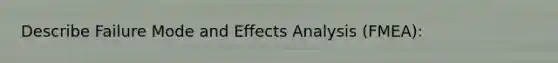 Describe Failure Mode and Effects Analysis (FMEA):