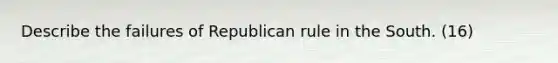 Describe the failures of Republican rule in the South. (16)