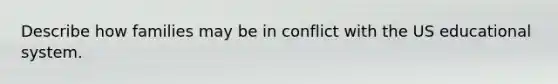 Describe how families may be in conflict with the US educational system.