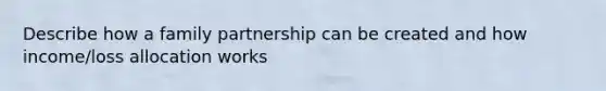 Describe how a family partnership can be created and how income/loss allocation works