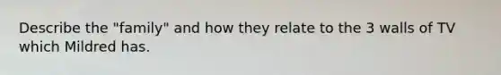 Describe the "family" and how they relate to the 3 walls of TV which Mildred has.