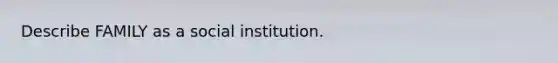 Describe FAMILY as a social institution.
