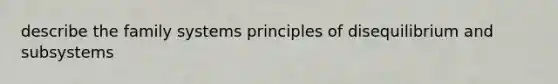 describe the family systems principles of disequilibrium and subsystems