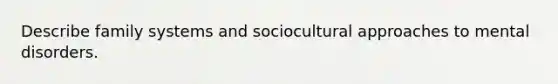 Describe family systems and sociocultural approaches to mental disorders.