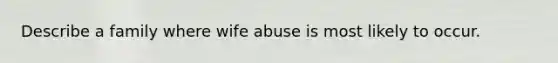 Describe a family where wife abuse is most likely to occur.