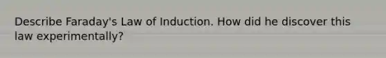 Describe Faraday's Law of Induction. How did he discover this law experimentally?