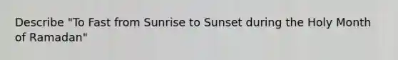 Describe "To Fast from Sunrise to Sunset during the Holy Month of Ramadan"