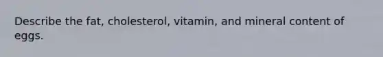 Describe the fat, cholesterol, vitamin, and mineral content of eggs.