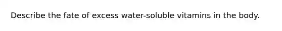 Describe the fate of excess water-soluble vitamins in the body.