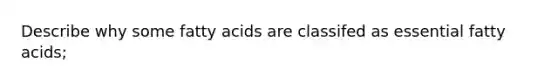 Describe why some fatty acids are classifed as essential fatty acids;