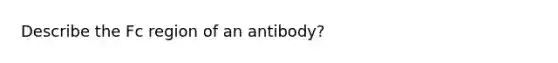 Describe the Fc region of an antibody?