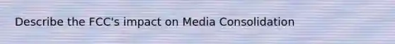 Describe the FCC's impact on Media Consolidation