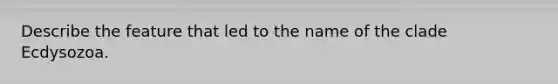 Describe the feature that led to the name of the clade Ecdysozoa.