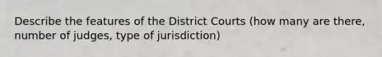 Describe the features of the District Courts (how many are there, number of judges, type of jurisdiction)