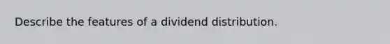 Describe the features of a dividend distribution.