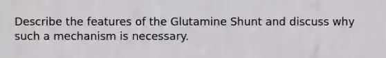 Describe the features of the Glutamine Shunt and discuss why such a mechanism is necessary.