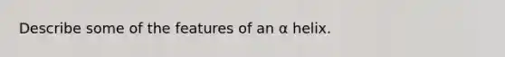 Describe some of the features of an α helix.