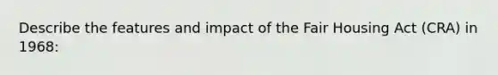 Describe the features and impact of the Fair Housing Act (CRA) in 1968: