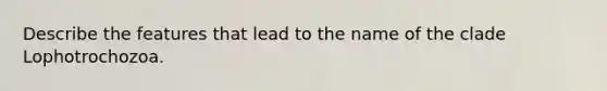 Describe the features that lead to the name of the clade Lophotrochozoa.