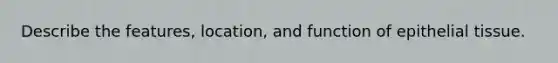 Describe the features, location, and function of <a href='https://www.questionai.com/knowledge/k7dms5lrVY-epithelial-tissue' class='anchor-knowledge'>epithelial tissue</a>.