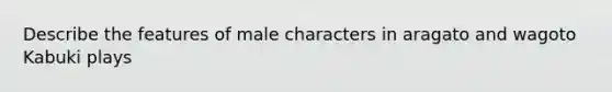 Describe the features of male characters in aragato and wagoto Kabuki plays