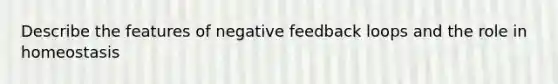 Describe the features of <a href='https://www.questionai.com/knowledge/kp3SZgqZ0L-negative-feedback' class='anchor-knowledge'>negative feedback</a> loops and the role in homeostasis