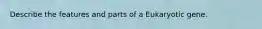 Describe the features and parts of a Eukaryotic gene.